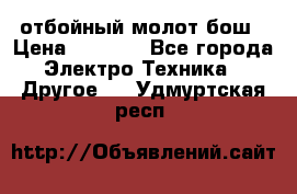 отбойный молот бош › Цена ­ 8 000 - Все города Электро-Техника » Другое   . Удмуртская респ.